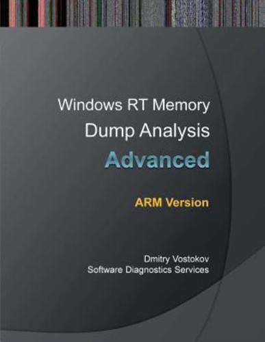 Advanced Windows Rt Memory Dump Analysis, Arm Edition: Training Course Transcript and Windbg Practice Exercises