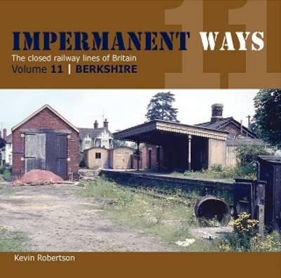 Impermanant Ways : The Closed Railway Lines of Britain: Volume 11 - Berkshire 11