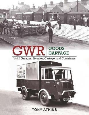 GWR Goods Cartage. Volume 2 Garages, Liveries, Cartage and Containers