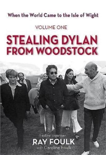 When the World Came to the Isle of Wight: Volume One: Stealing Dylan from Woodstock