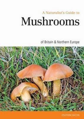 A Naturalist's Guide to Mushrooms and Other Fungi of Britain & Northern Europe