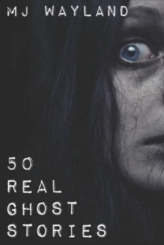 50 Real Ghost Stories: Terrifying Real Life Encounters with Ghosts and Spirits