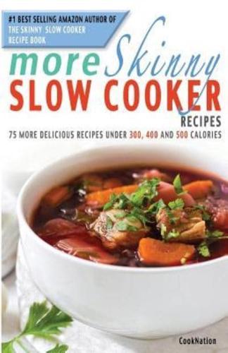 More Skinny Slow Cooker Recipes: 75 More Delicious Recipes Under 300, 400 and 500 Calories