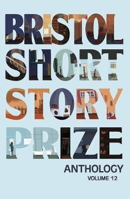 Bristol Short Story Prize Anthology. Volume 12