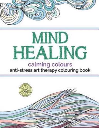 Mind Healing Anti-Stress Art Therapy Colouring Book: Calming Colours