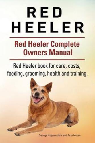 Red Heeler Dog. Red Heeler Dog Book for Costs, Care, Feeding, Grooming, Training and Health. Red Heeler Dog Owners Manual.