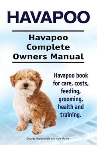 Havapoo. Havapoo Complete Owners Manual. Havapoo Book for Care, Costs, Feeding, Grooming, Health and Training.