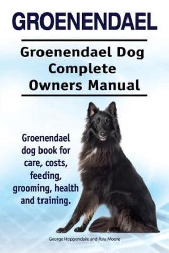 Groenendael. Groenendael Complete Owners Manual. Groenendael Book for Care, Costs, Feeding, Grooming, Health and Training.