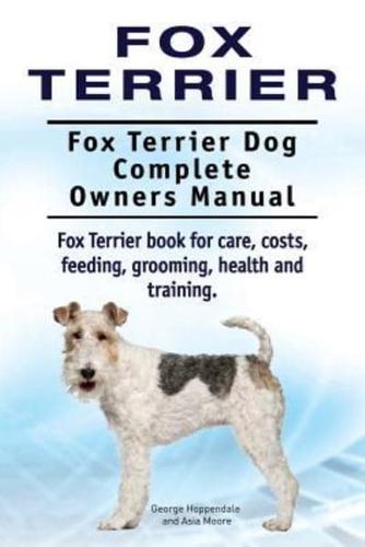 Fox Terrier. Fox Terrier Dog Complete Owners Manual. Fox Terrier Book for Care, Costs, Feeding, Grooming, Health and Training.