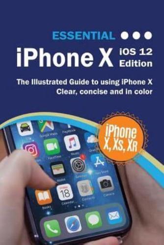 Essential iPhone X iOS 12 Edition: The Illustrated Guide to Using iPhone