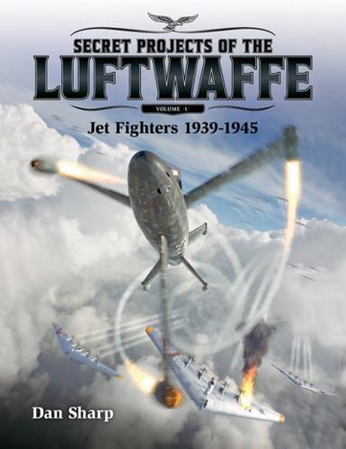 Secret Projects of the Luftwaffe. Volume 1 Jet Fighters 1939-1945