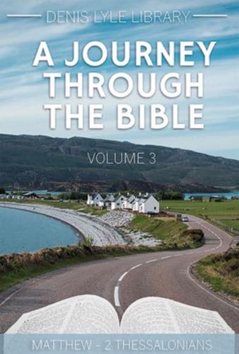 A Journey Through the Bible. Volume 3 Matthew to 2 Thessalonians