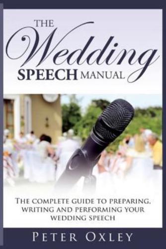 The Wedding Speech Manual: The Complete Guide to Preparing, Writing and Performing Your Wedding Speech