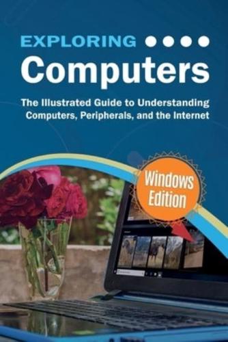 Exploring Computers: Windows Edition: The Illustrated, Practical Guide to Using Computers