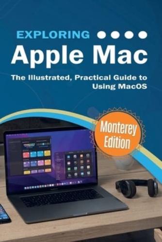 Exploring Apple Mac: Monterey Edition: The Illustrated, Practical Guide to Using MacOS