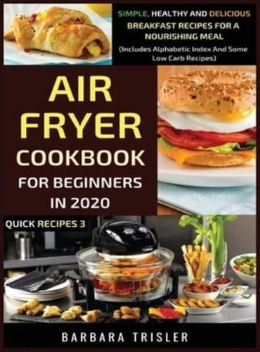 Air Fryer Cookbook For Beginners In 2020: Simple, Healthy And Delicious Breakfast Recipes For A Nourishing Meal (Includes Alphabetic Index And Some Low Carb Recipes)