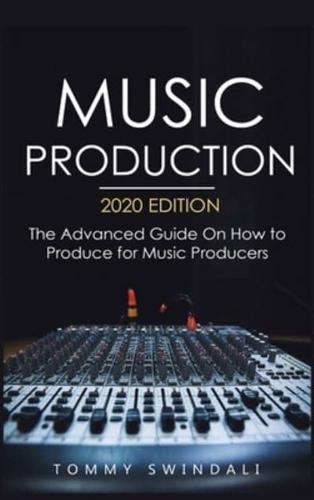 Music Production, 2020 Edition: The Advanced Guide On How to Produce for Music Producers