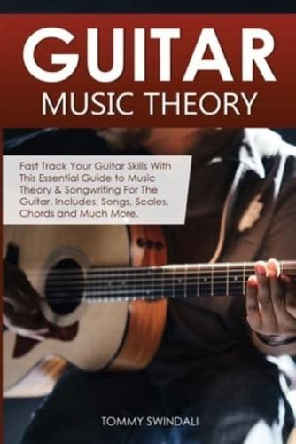 Guitar Music Theory: Fast Track Your Guitar Skills With This Essential Guide to Music Theory & Songwriting For The Guitar. Includes, Songs, Scales, Chords and Much More