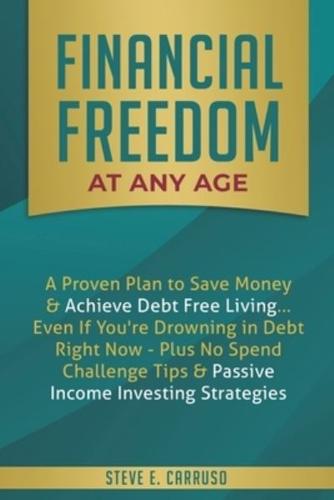 Financial Freedom at Any Age : A Proven Plan to Save Money & Achieve Debt Free Living... Even If You're Drowning in Debt Right Now - Plus No Spend Challenge Tips & Passive Income Investing Strategies