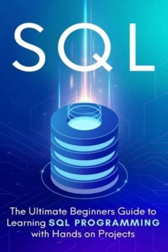 SQL : The Ultimate Beginner's Step-by-Step Guide to Learn SQL Programming with Hands-On Projects