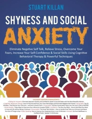 Shyness and Social Anxiety : Eliminate Negative Self Talk, Relieve Stress, Overcome Your Fears, Increase Your Self-Confidence & Social Skills Using Cognitive Behavioral Therapy & Powerful Techniques
