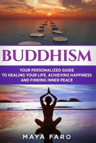 Buddhism: Your Personal Guide to Healing Your Life, Achieving Happiness and Finding Inner Peace