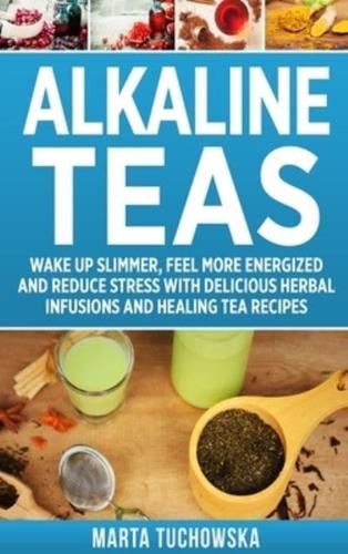 Alkaline Teas: Wake Up Slimmer, Feel More Energized and Reduce Stress with Delicious Herbal Infusions and Healing Tea Recipes