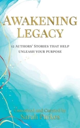 Awakening Legacy: 12 Authors' Stories That Help Unleash Your Purpose