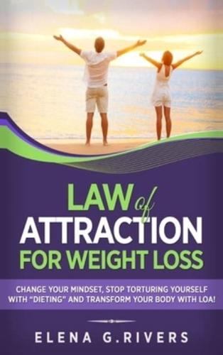 Law of Attraction for Weight Loss: Change Your Relationship with Food, Stop Torturing Yourself with "Dieting" and Transform Your Body with LOA!