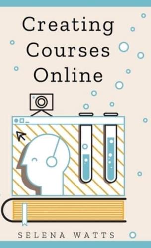 Creating Courses Online: Learn the Fundamental Tips, Tricks, and Strategies of Making the Best Online Courses to Engage Students.