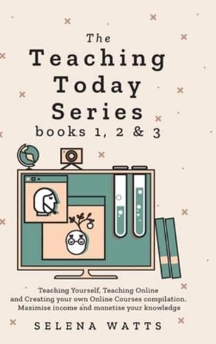 Teaching Today Series Books 1, 2 and 3: Teaching Yourself, Teaching Online and Creating your own Online Courses compilation. Maximise income and monetise your knowledge