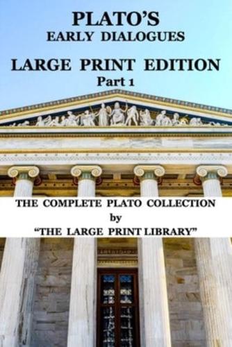 Plato's Early Dialogues - LARGE PRINT Edition - Part 1 (Translated): The Complete Plato Collection
