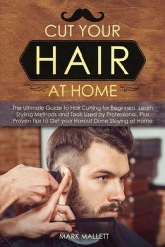 Cut your Hair at Home: The Ultimate Guide to Haircutting for Beginners, Learn Styling Methods and Tools Used by Professional, Plus Proven Tips to Get your Haircut Done Staying at Home