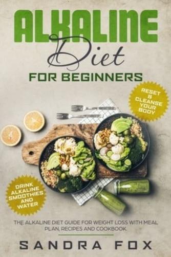Alkaline Diet for Beginners: The Alkaline Diet Guide for Weight Loss with Meal Plan, Recipes and Cookbook. Drink Alkaline Smoothies and Water. Reset &amp; Cleanse Your Body.