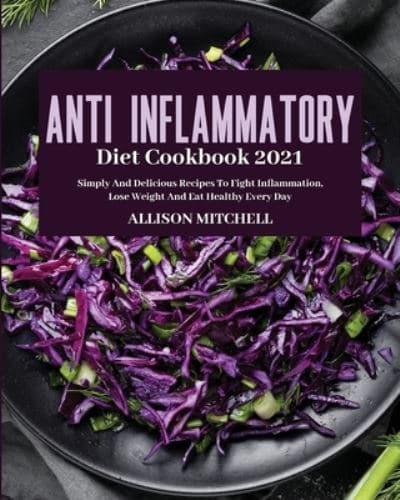 ANTI-INFLAMMATORY  DIET COOKBOOK 2021: Simply And Delicious Recipes To Fight Inflammation, Lose Weight And Eat Healthy Every Day