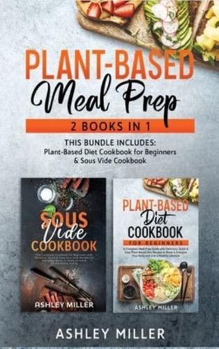 Plant Based Meal Prep: 2 Books in 1 - This Bundle Includes: Plant-Based Diet Cookbook for Beginners & Sous Vide Cookbook