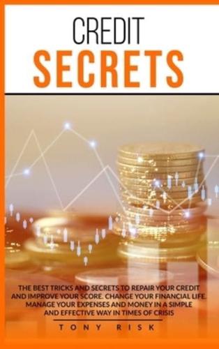 Credit Secrets: The Best Tricks And Secrets To Repair Your Credit And Improve Your Score. Change Your Financial Life. Manage Your Expenses And Money In A Simple And Effective Way In Times Of Crisis