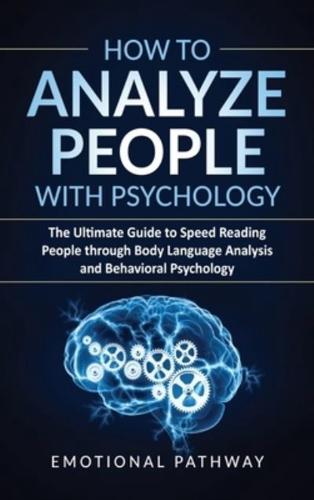 How to Analyze People with Psychology: The Ultimate Guide to Speed Reading People through Body Language Analysis and Behavioral Psychology