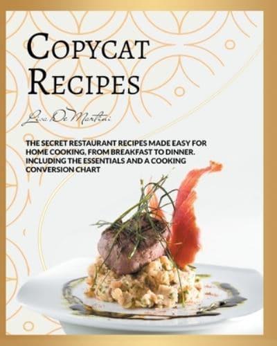 Copycat Recipes: The Secret Restaurant Recipes Made Easy for Home Cooking, from Breakfast to Dinner. Including the Essentials and a Cooking Conversion Chart