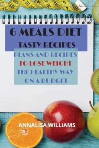 6 Meals Diet Tasty Recipes: PLANS AND RECIPES  TO LOSE WEIGHT  THE HEALTHY WAY  ON A BUDGET