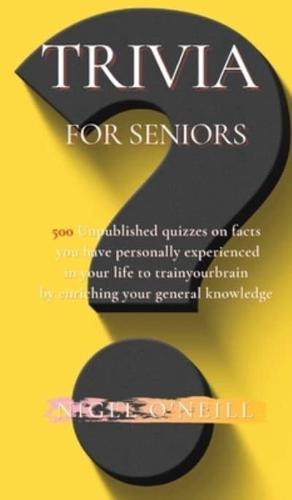 Trivia for Seniors: 500 Original quizzes on facts you have personally experienced in your life to enriching your general knowledge