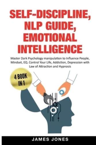SELF-DISCIPLINE, NLP GUIDE, EMOTIONAL INTELLIGENCE: Master Dark Psychology Manipulation to Influence People, Mindset, EQ. Control Your Life, Addiction, Depression with Law of Attraction and Hypnosis