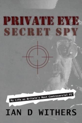 Private Eye Secret Spy: My Life as Britain's Most Controversial PI