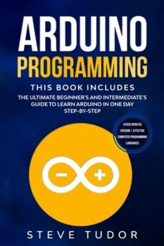 Arduino Programming: The Ultimate Beginner's And Intermediate's Guide To Learn Arduino In One Day Step-By-Step (#2020 Updated Version   Effective Computer Programming Languages)