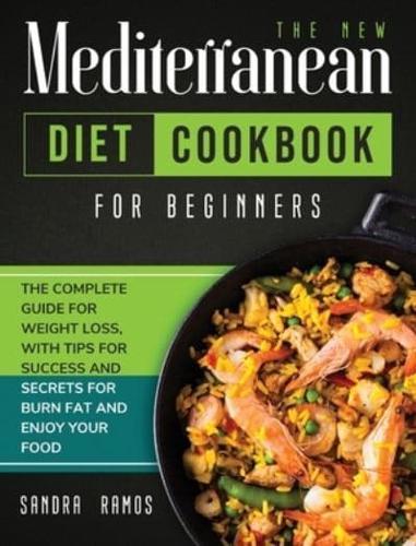 The New Mediterranean Diet Cookbook for Beginners: The Complete Guide for Weight Loss with Tips and Secrets for Burn Fat and Enjoy Your Food