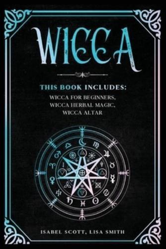 Wicca: This Book Includes: Wicca for Beginners, Wicca Herbal Magic, Wicca Altar