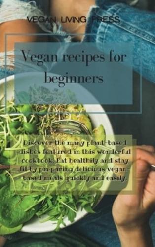Vegan Recipes for Beginners : Discover the many plant-based dishes featured in this wonderful cookbook. Eat healthily and stay fit by preparing delicious vegan-based meals quickly and easily.