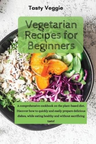 Vegetarian Recipes for Beginners: A comprehensive cookbook on the plant-based diet. Discover how to quickly and easily prepare delicious dishes, while eating healthy and without sacrificing taste!