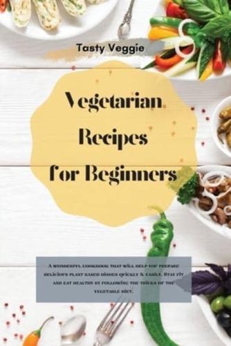 Vegetarian Recipes for Beginners: A wonderful cookbook that will help you prepare delicious plant-based dishes quickly &amp; easily. Stay fit and eat healthy by following the tricks of the vegetable diet.