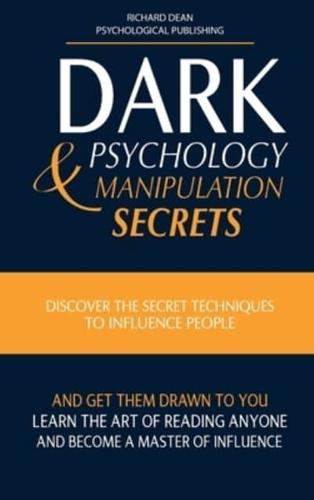 DARK PSYCHOLOGY AND MANIPULATION SECRETS: Discover the Secret Techniques to Influence People and Get Them Drawn to You. Learn the Art of Reading Anyone and Become a Master of Influence